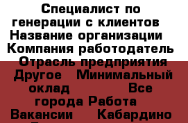 Специалист по генерации с клиентов › Название организации ­ Компания-работодатель › Отрасль предприятия ­ Другое › Минимальный оклад ­ 43 000 - Все города Работа » Вакансии   . Кабардино-Балкарская респ.